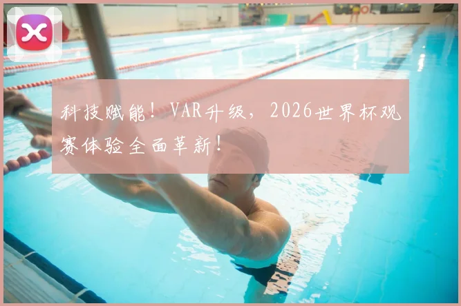 科技赋能！VAR升级，2026世界杯观赛体验全面革新！