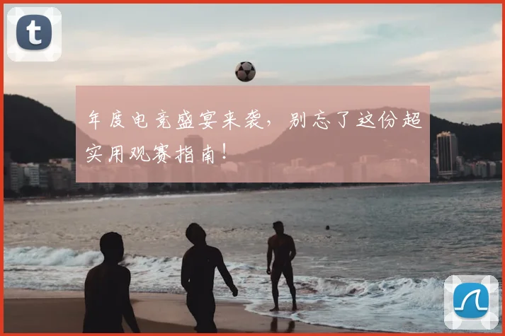 年度电竞盛宴来袭，别忘了这份超实用观赛指南！