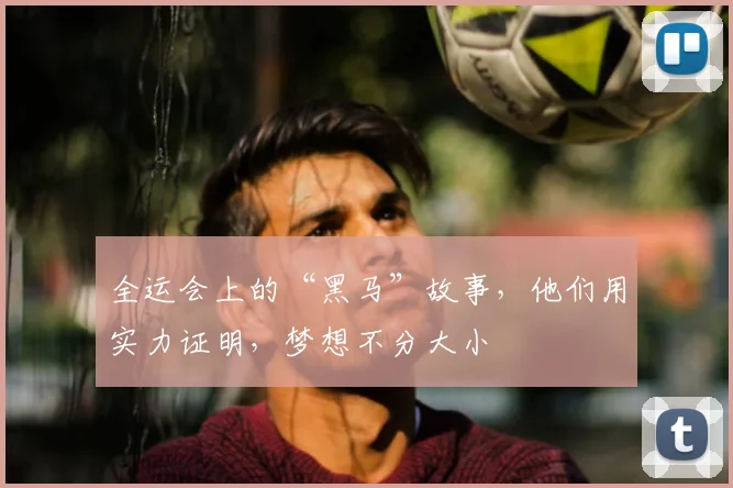 全运会上的“黑马”故事，他们用实力证明，梦想不分大小