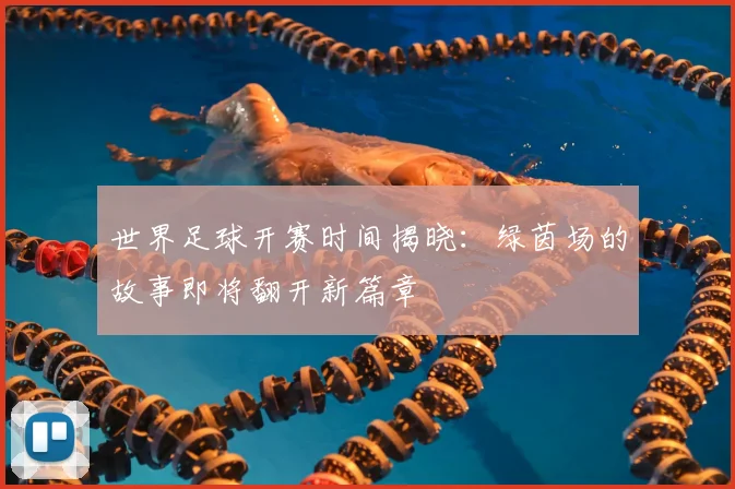世界足球开赛时间揭晓：绿茵场的故事即将翻开新篇章
