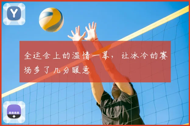 全运会上的温情一幕，让冰冷的赛场多了几分暖意