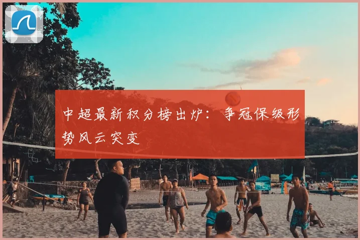 中超最新积分榜出炉：争冠保级形势风云突变