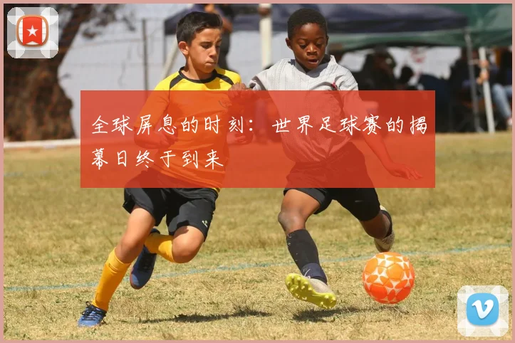 全球屏息的时刻：世界足球赛的揭幕日终于到来