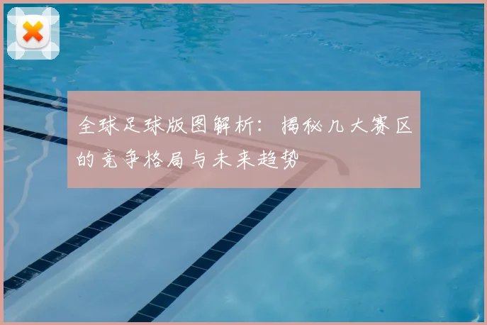 全球足球版图解析：揭秘几大赛区的竞争格局与未来趋势