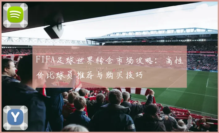 FIFA足球世界转会市场攻略：高性价比球员推荐与购买技巧