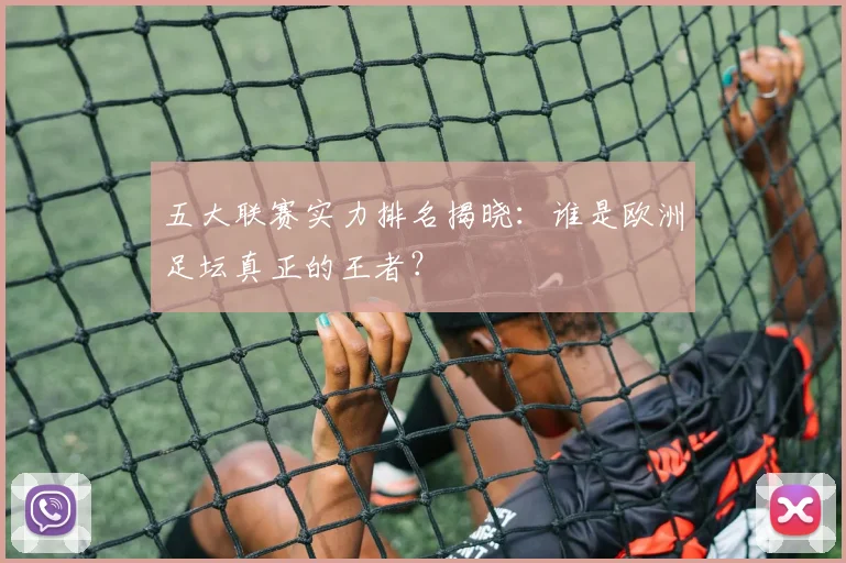 五大联赛实力排名揭晓：谁是欧洲足坛真正的王者？