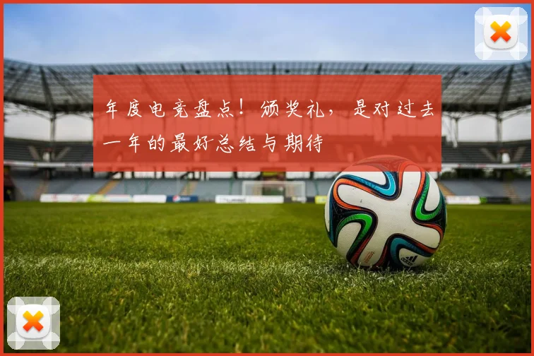 年度电竞盘点！颁奖礼，是对过去一年的最好总结与期待