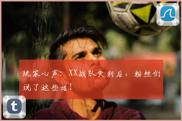 玩家心声：XX战队失利后，粉丝们说了这些话！