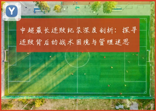 中超最长连败纪录深度剖析：探寻连败背后的战术困境与管理迷思