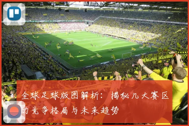 全球足球版图解析：揭秘几大赛区的竞争格局与未来趋势
