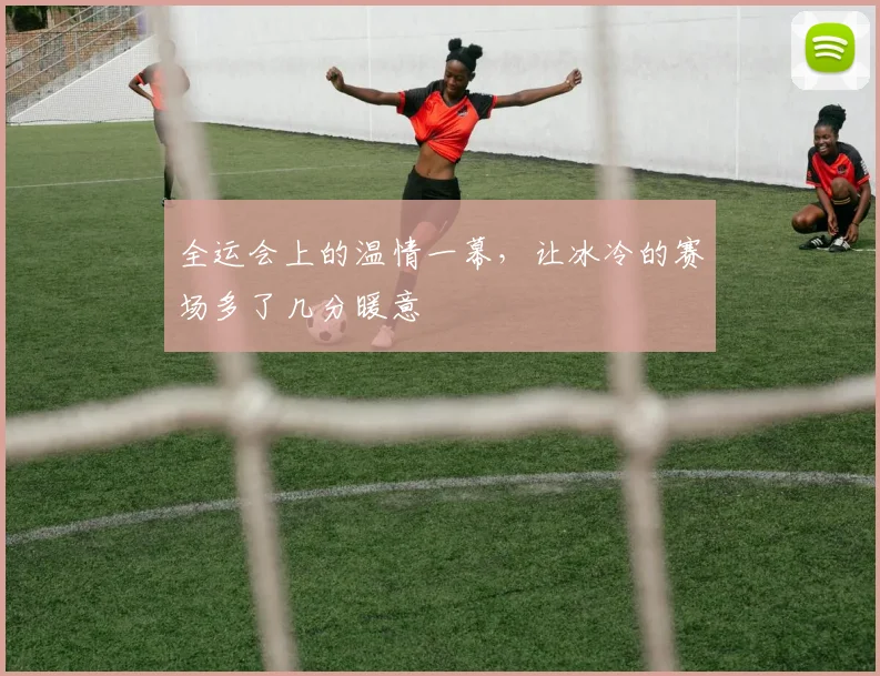 全运会上的温情一幕，让冰冷的赛场多了几分暖意